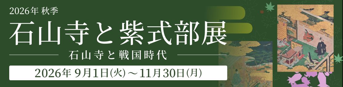 2026年 秋季 石山寺と紫式部展「伝わる寺宝 受け継ぐ心」のご案内<2026年9月1日(火)~11月30日(月)>