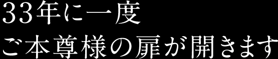 33年に一度ご本尊様の扉が開きます