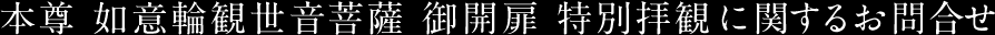 本尊 如意輪観世音菩薩 御開扉 特別拝観 に関するお問合せ